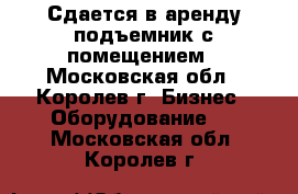 Сдается в аренду подъемник с помещением - Московская обл., Королев г. Бизнес » Оборудование   . Московская обл.,Королев г.